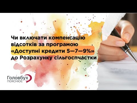Видео: Чи включати компенсацію відсотків за програмою «Доступні кредити 5—7—9%» до Розрахунку сільгоспчастк