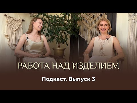 Видео: Подкаст. Выпуск 3. Работа над изделием