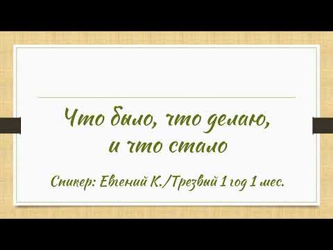 Видео: Что было, что делаю, и что стало | Евгений К. | Трезвый 1 год 1 мес.