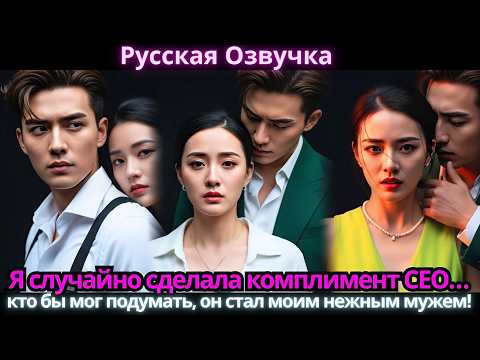 Видео: Я случайно сделала комплимент CEO… кто бы мог подумать, он стал моим нежным мужем!