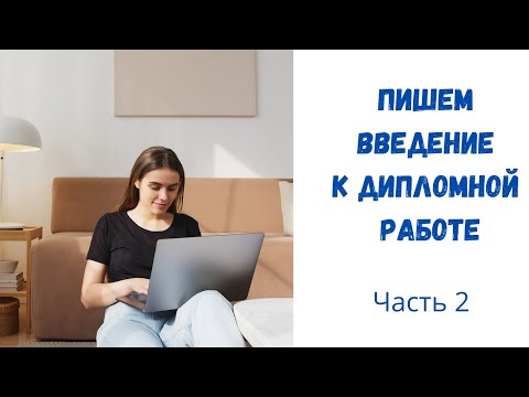 Видео: Как написать введение (вступление) к дипломной работе. Часть 2.