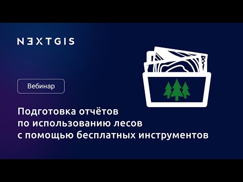 Видео: Подготовка отчётов по использованию лесов с помощью бесплатных инструментов NextGIS