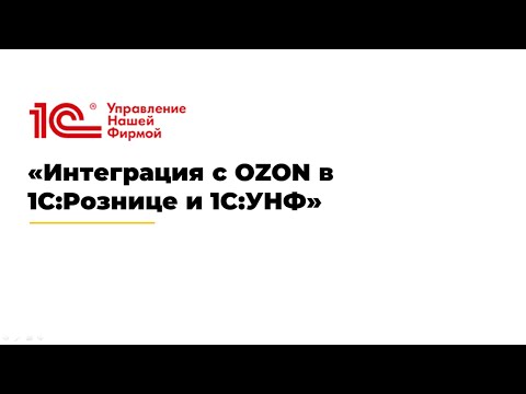 Видео: Вебинар «Интеграция с OZON в 1С:Рознице и 1С:УНФ»