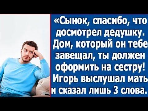Видео: Сынок, спасибо, что досмотрел дедушку. Дом, который он тебе завещал, ты должен оформить на сестру.