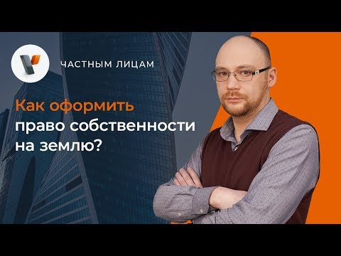 Видео: Как оформить право собственности на землю?