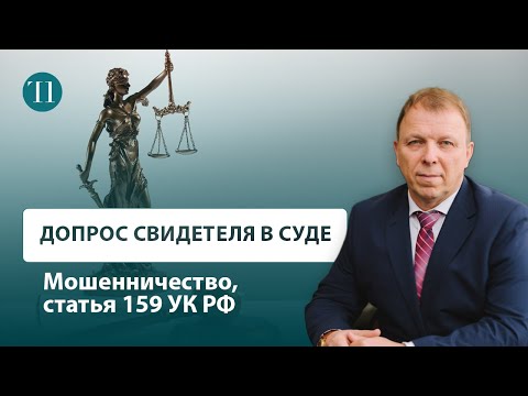 Видео: Советы адвоката: допрос свидетеля в уголовном суде. Мошенничество, статья 159 УК РФ.