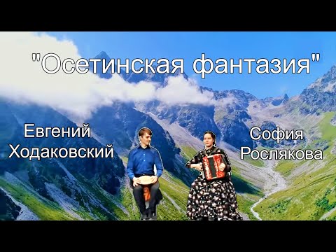 Видео: "ОСЕТИНСКАЯ ФАНТАЗИЯ" Исполняют София РОСЛЯКОВА (гармонь) и Евгений ХОДАКОВСКИЙ