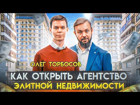 Видео: Олег Торбосов - Как открыть агентство элитной недвижимости. Как создать команду брокеров