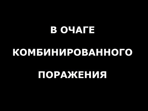 Видео: В ОЧАГЕ КОМБИНИРОВАННОГО ПОРАЖЕНИЯ