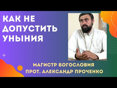 Видео: КАК НЕ ДОПУСТИТЬ УНЫНИЯ. Прот. Александр Проченко