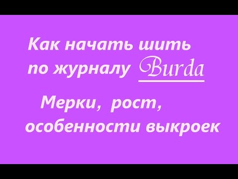 Видео: Как начать шить по журналу Burda. О мерках, росте и особенностях выкроек, замеченных мной