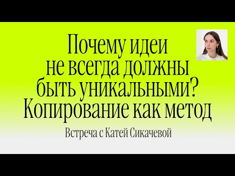 Видео: Почему идеи не всегда должны быть уникальными? Встреча с Катей Сикачевой