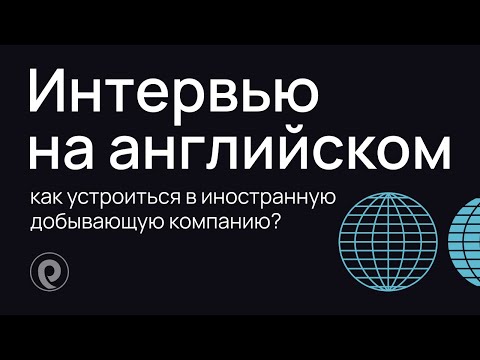 Видео: Как подготовиться к интервью на английском и устроиться в иностранную добывающую компанию?
