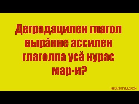 Видео: Деградацилен глагол вырăнне ассилен глаголпа усă курас мар-и?