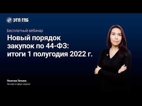 Видео: Новый порядок закупок по 44-ФЗ: итоги 1 полугодия 2022 г.