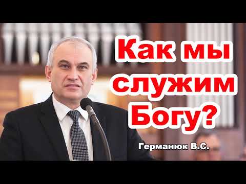 Видео: Как мы служим Богу? Проповедь Германюк В.С. МСЦ ЕХБ