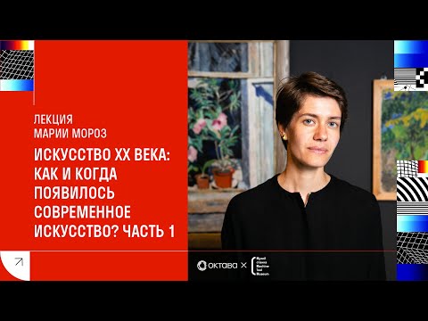 Видео: Лекция Марии Мороз «Искусство XX века: как и когда появилось современное искусство?». Часть 1.