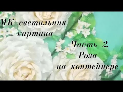 Видео: Картина светильник. Часть 2. Роза из фоамирана на контейнере. Бесплатный МК.  / lamp rose / DIY
