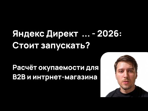 Видео: Яндекс Директ 2026: СТОИТ запускать? Расчет окупаемости для интернет магазина и B2B