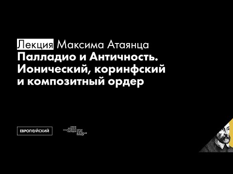Видео: Палладио и Античность. Ионический, коринфский и композитный ордер // Максим Атаянц