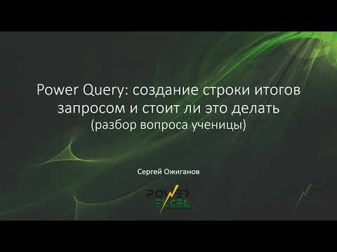 Видео: Power Query: создание строки итогов запросом и стоит ли это делать (разбор вопроса ученицы)
