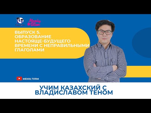 Видео: Учим казахский с Владиславом Теном. Выпуск 5. Настояще-будущее время с неправильными глаголами