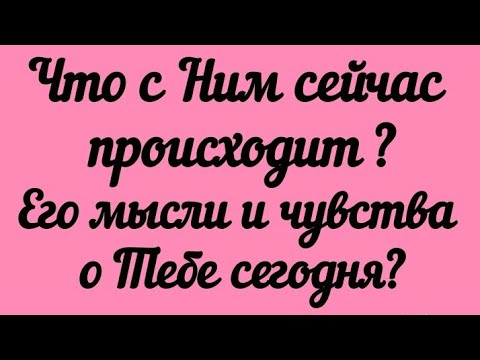 Видео: Что с Ним сейчас происходит? Его мысли и чувства о Тебе сегодня?