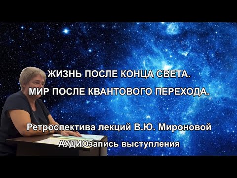 Видео: ЖИЗНЬ ПОСЛЕ КОНЦА СВЕТА. МИР ПОСЛЕ КВАНТОВОГО ПЕРЕХОДА. Ретроспектива лекций В.Ю Мироновой. АУДИО