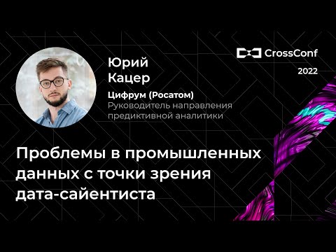 Видео: Проблемы в промышленных данных с точки зрения дата сайентиста // Юрий Кацер, Цифрум (Росатом)