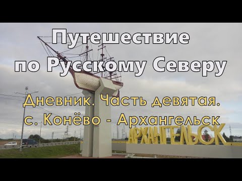 Видео: Путешествие по Русскому Северу. Дневник. Часть девятая. с. Конёво - Архангельск.