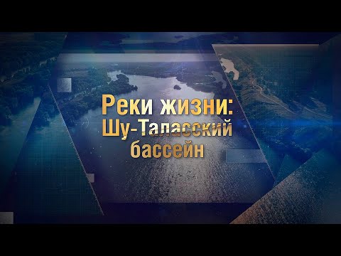 Видео: «Реки жизни: Шу-Таласский бассейн». Как напоить пустыню?