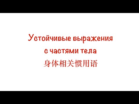 Видео: Устойчивые выражения с частями тела 身体相关惯用语