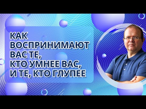 Видео: Как воспринимают вас те, кто умнее вас, и те, кто глупее