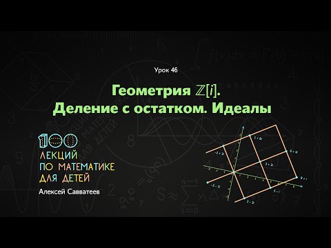 Видео: 46. Геометрия ℤ[i]. Деление с остатком. Идеалы. Алексей Савватеев. 100 уроков математики