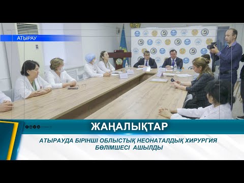 Видео: АТЫРАУДА БІРІНШІ ОБЛЫСТЫҚ НЕОНАТАЛДЫҚ ХИРУРГИЯ БӨЛІМШЕСІ  АШЫЛДЫ
