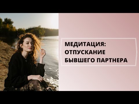 Видео: Медитация: Отпускание Бывшего Партнера