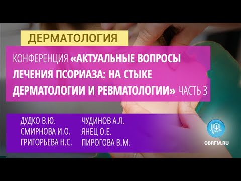 Видео: Конференция «Актуальные вопросы лечения псориаза: на стыке дерматологии и ревматологии». Часть 3
