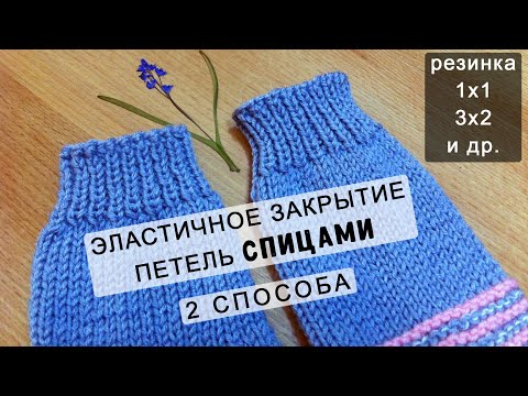 Видео: Эластичное ЗАКРЫТИЕ ПЕТЕЛЬ резинки 1х1, 3х2 и др. СПИЦАМИ сравнение 2 способа closing gum loops KNIT