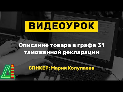 Видео: Видеоурок: Описание товара в графе 31 таможенной декларации