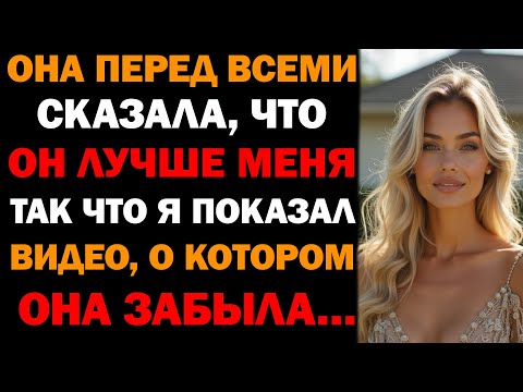 Видео: Она сказала, что он лучше меня — прямо перед всеми. Тогда я показал им видео, о котором она забыла
