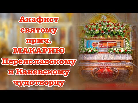 Видео: АКАФИСТ СВЯТОМУ ПРПМЧ. МАКАРИЮ, ПЕРЕЯСЛАВСКОМУ И КАНЕВСКОМУ ЧУДОТВОРЦУ