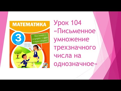 Видео: Математика 3 класс/ Урок 104 "Письменное умножение трехзначного числа на однозначное"