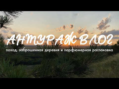Видео: АНТУРАЖ ВЛОГ: поход, заброшенная деревня и парфюмерная распаковка