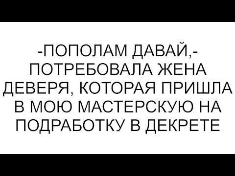 Видео: -Пополам давай,- потребовала жена деверя, которая пришла в мою мастерскую на подработку в декрете