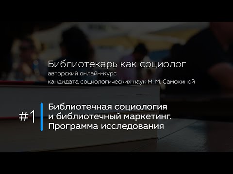 Видео: 1. Библиотечная социология и библиотечный маркетинг. Программа исследования