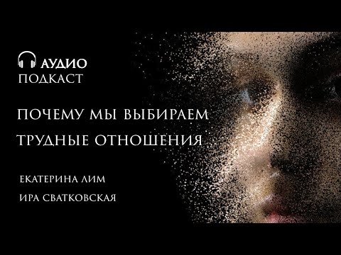 Видео: Почему мы выбираем трудные отношения? Женщина и ее выбор мужчины. Екатерина Лим.