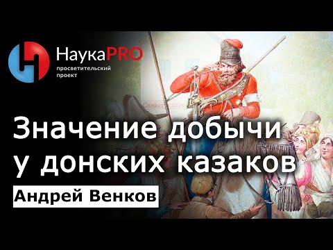 Видео: Значение добычи и грабежей у донских казаков – Андрей Венков | История Донского казачества