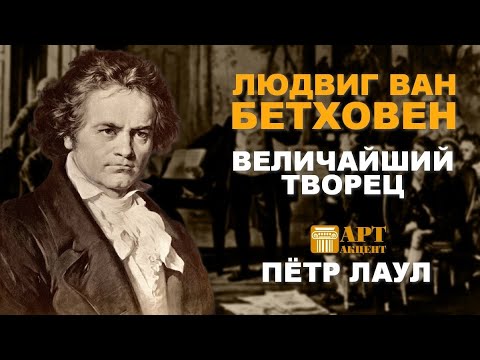 Видео: ПЁТР ЛАУЛ. Людвиг ван Бетховен - величайший творец #АртАкцент#лекториум_АртАкцент