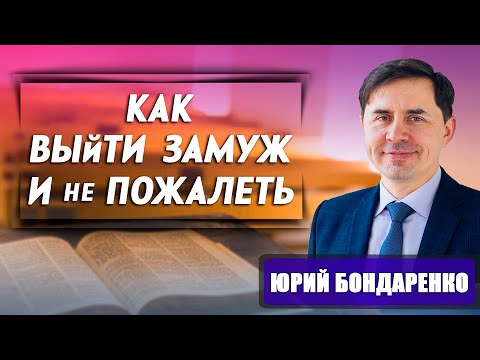 Видео: Как ВЫЙТИ ЗАМУЖ и не ПОЖАЛЕТЬ об этом // Юрий Бондаренко || How to get married and not regret it