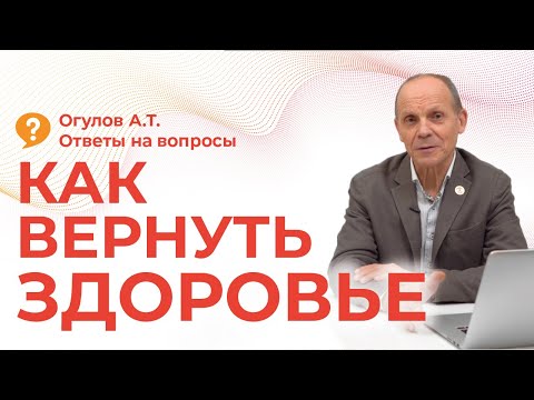 Видео: КАК ВЕРНУТЬ ЗДОРОВЬЕ | Огулов А.Т. | ответы на вопросы